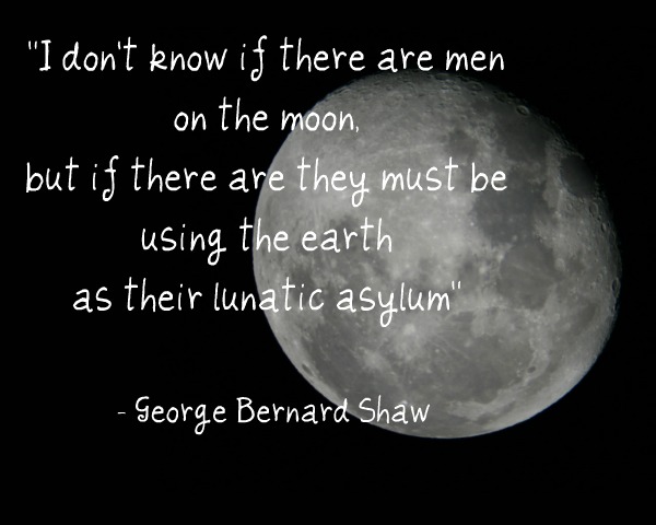 Shaw Moon Lunatic asylum earth quote
